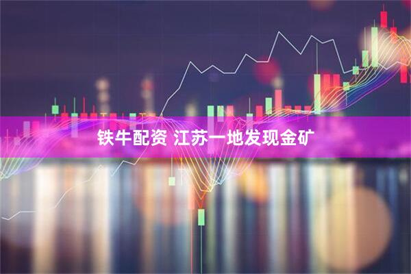 铁牛配资 江苏一地发现金矿