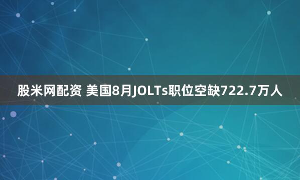 股米网配资 美国8月JOLTs职位空缺722.7万人