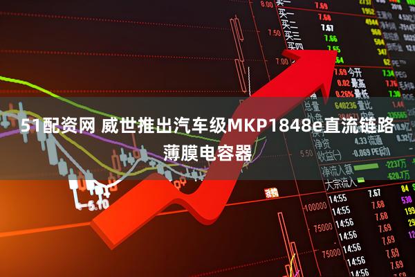 51配资网 威世推出汽车级MKP1848e直流链路薄膜电容器
