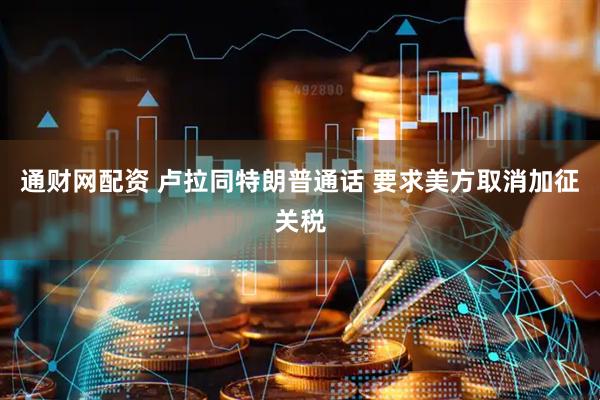 通财网配资 卢拉同特朗普通话&#32;要求美方取消加征关税