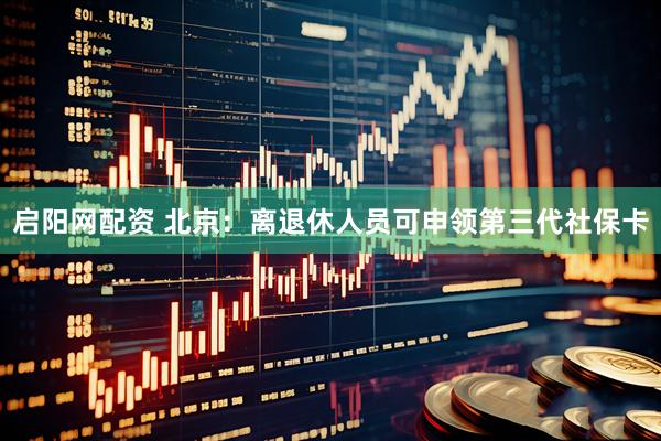 启阳网配资 北京：离退休人员可申领第三代社保卡