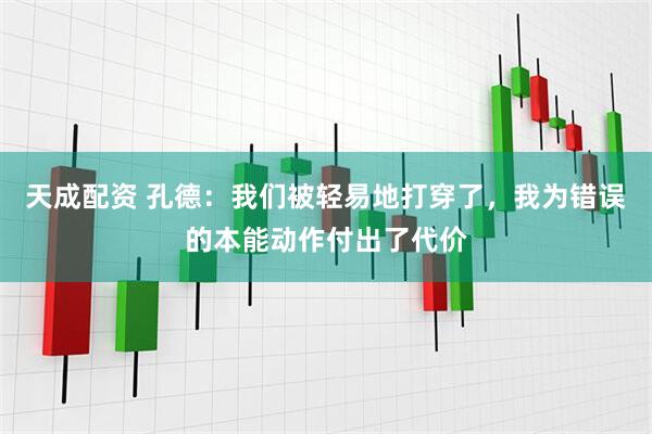 天成配资 孔德：我们被轻易地打穿了，我为错误的本能动作付出了代价