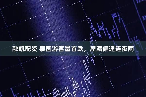 融凯配资 泰国游客量首跌，屋漏偏逢连夜雨