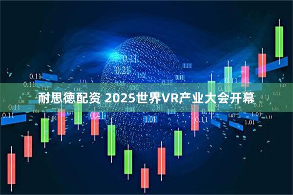 耐思徳配资 2025世界VR产业大会开幕